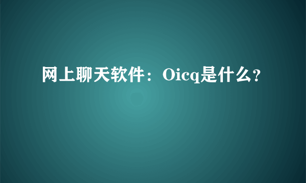 网上聊天软件：Oicq是什么？