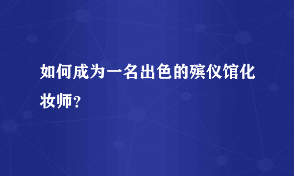 如何成为一名出色的殡仪馆化妆师？