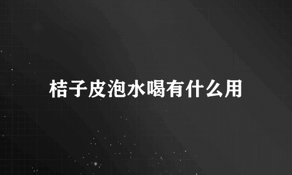 桔子皮泡水喝有什么用