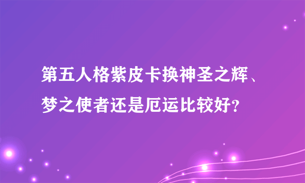 第五人格紫皮卡换神圣之辉、梦之使者还是厄运比较好？