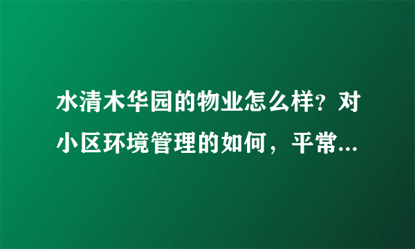 水清木华园的物业怎么样？对小区环境管理的如何，平常打扫干净吗？打扫频次如何？