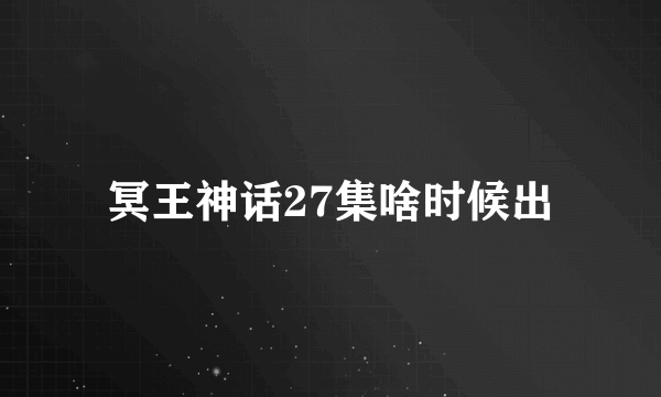 冥王神话27集啥时候出