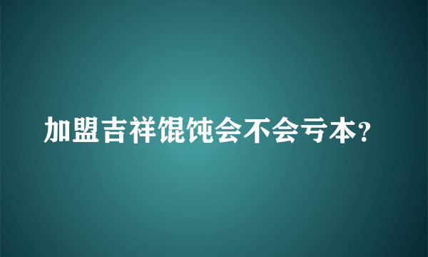 加盟吉祥馄饨会不会亏本？