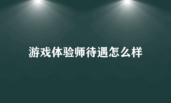 游戏体验师待遇怎么样