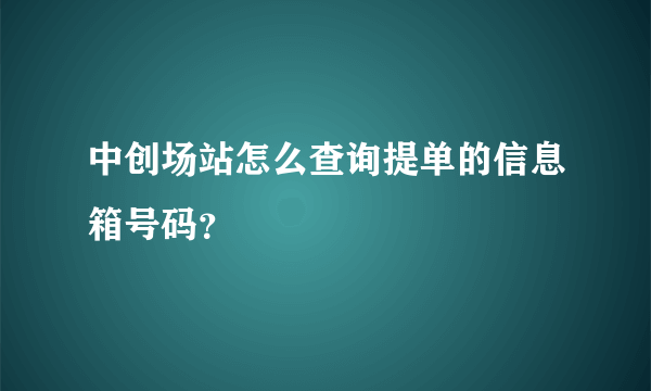 中创场站怎么查询提单的信息箱号码？