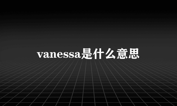 vanessa是什么意思