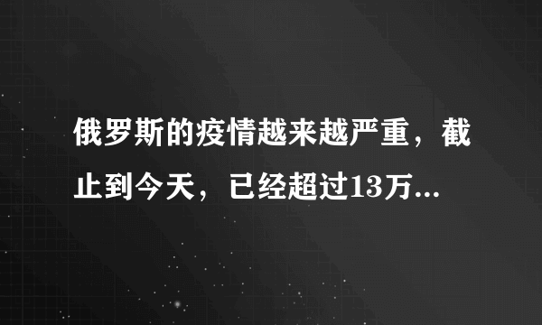 俄罗斯的疫情越来越严重，截止到今天，已经超过13万人，俄罗斯的疫情为何现在会这样？