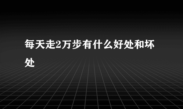 每天走2万步有什么好处和坏处