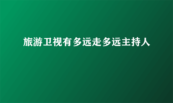 旅游卫视有多远走多远主持人