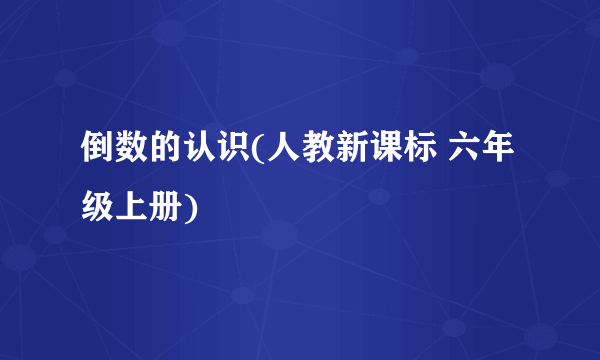倒数的认识(人教新课标 六年级上册)