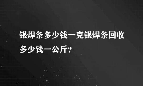 银焊条多少钱一克银焊条回收多少钱一公斤？