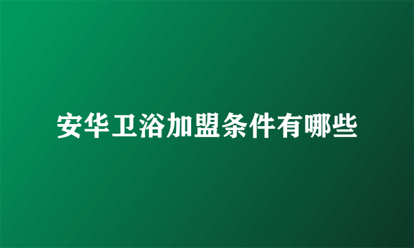 安华卫浴加盟条件有哪些