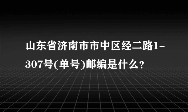 山东省济南市市中区经二路1-307号(单号)邮编是什么？
