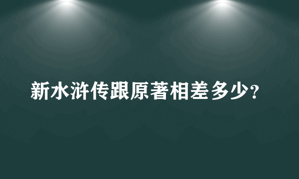 新水浒传跟原著相差多少？
