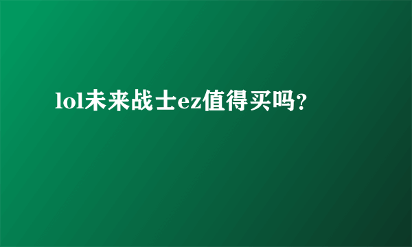 lol未来战士ez值得买吗？