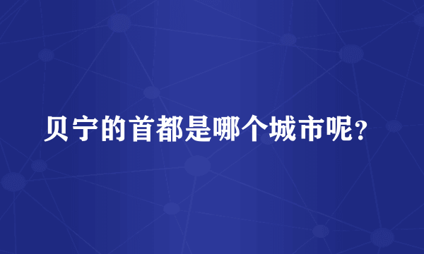 贝宁的首都是哪个城市呢？