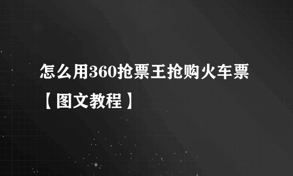 怎么用360抢票王抢购火车票【图文教程】