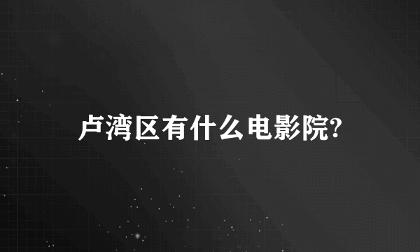 卢湾区有什么电影院?