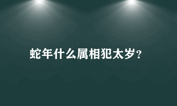 蛇年什么属相犯太岁？