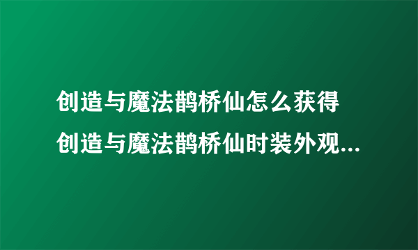 创造与魔法鹊桥仙怎么获得 创造与魔法鹊桥仙时装外观及获得方法介绍