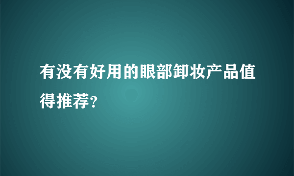 有没有好用的眼部卸妆产品值得推荐？