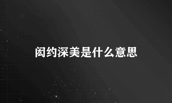 闳约深美是什么意思