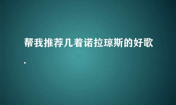 帮我推荐几着诺拉琼斯的好歌.
