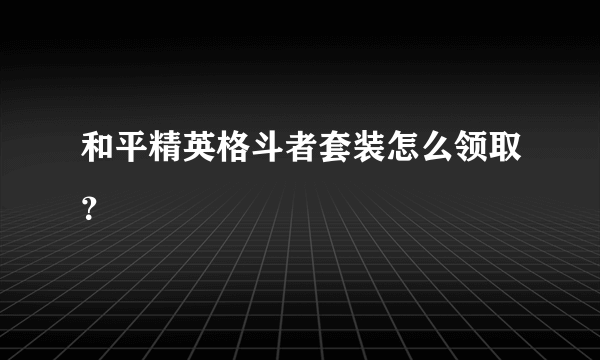 和平精英格斗者套装怎么领取？