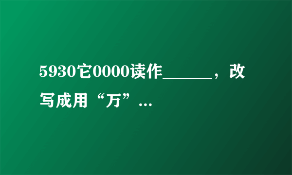 5930它0000读作______，改写成用“万”作单位的数是______万，省略亿位后面的尾数约等于______亿．
