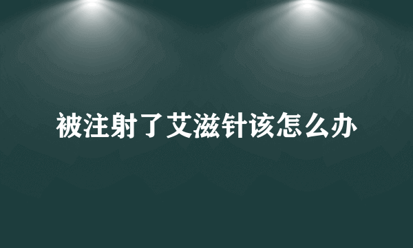 被注射了艾滋针该怎么办