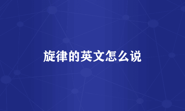 旋律的英文怎么说