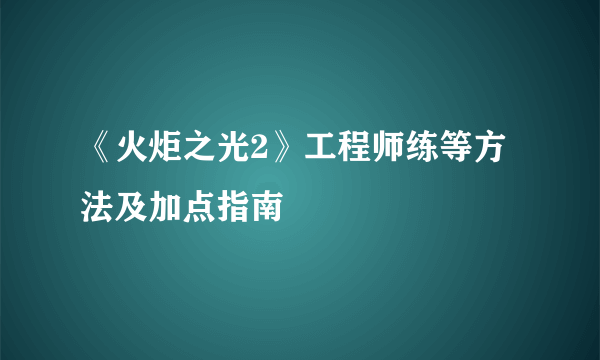 《火炬之光2》工程师练等方法及加点指南