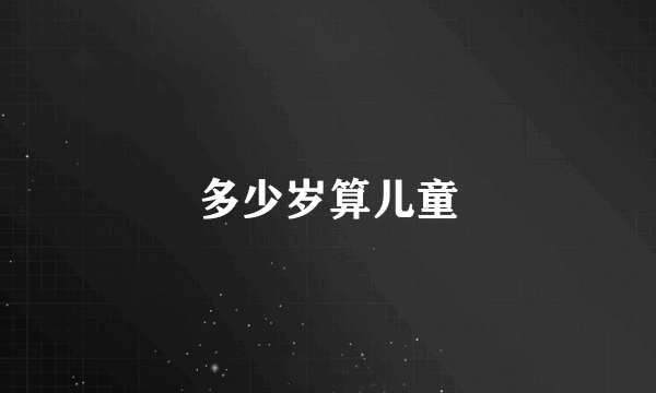 多少岁算儿童
