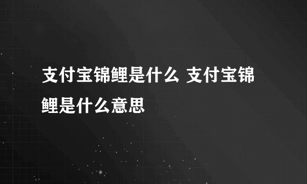 支付宝锦鲤是什么 支付宝锦鲤是什么意思