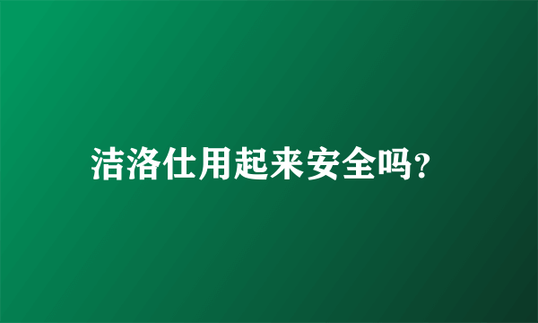 洁洛仕用起来安全吗？
