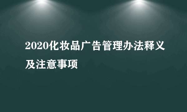 2020化妆品广告管理办法释义及注意事项