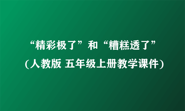 “精彩极了”和“糟糕透了”(人教版 五年级上册教学课件)