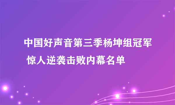 中国好声音第三季杨坤组冠军 惊人逆袭击败内幕名单