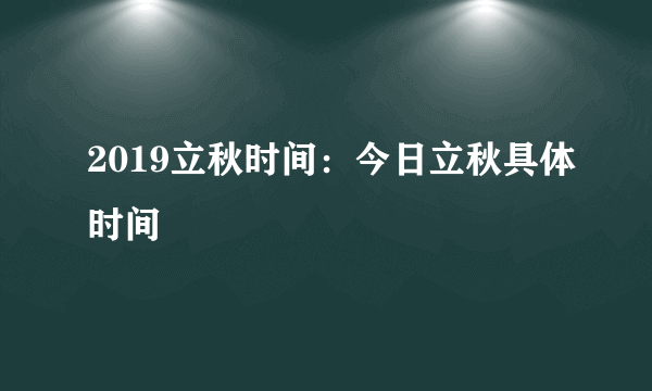 2019立秋时间：今日立秋具体时间