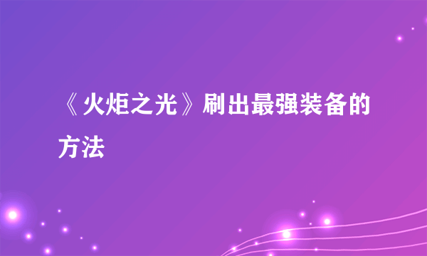 《火炬之光》刷出最强装备的方法