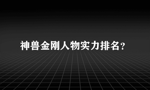 神兽金刚人物实力排名？