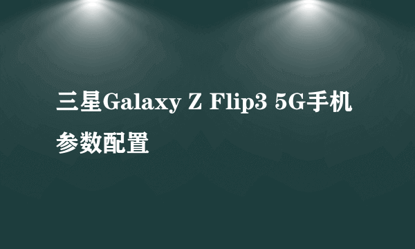 三星Galaxy Z Flip3 5G手机参数配置