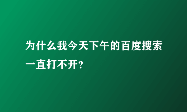 为什么我今天下午的百度搜索一直打不开？