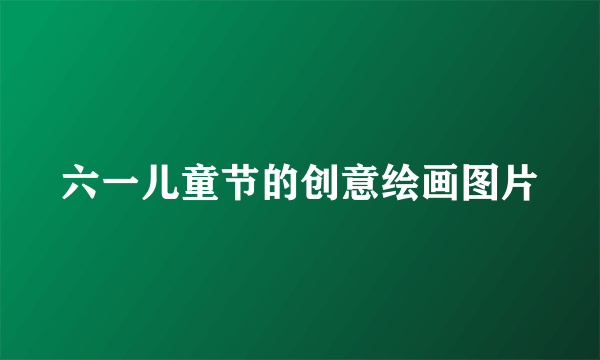 六一儿童节的创意绘画图片