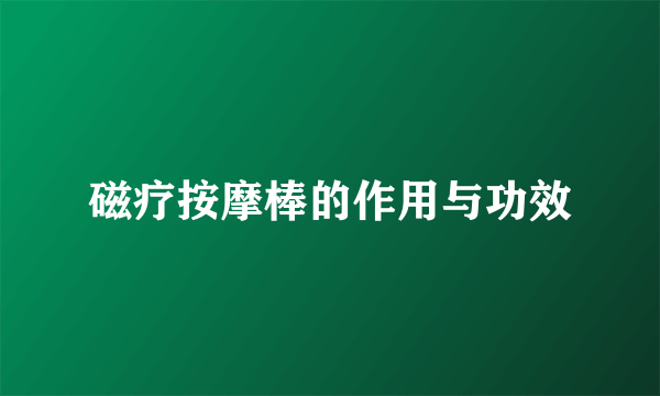 磁疗按摩棒的作用与功效