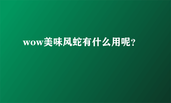 wow美味风蛇有什么用呢？