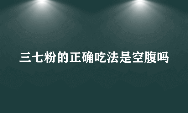 三七粉的正确吃法是空腹吗