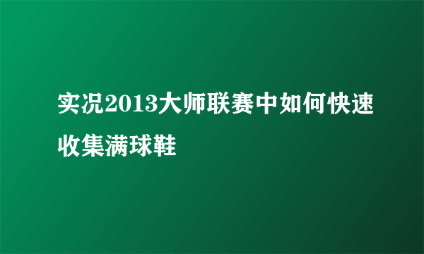 实况2013大师联赛中如何快速收集满球鞋