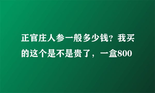 正官庄人参一般多少钱？我买的这个是不是贵了，一盒800