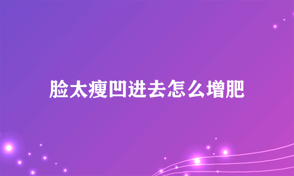 脸太瘦凹进去怎么增肥
